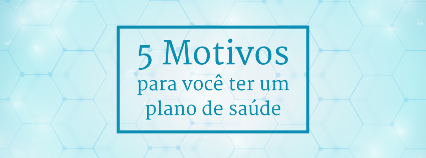 Motivos para você ter uma plano de saúde